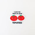 I Love You From My Head Tomatoes Sticker